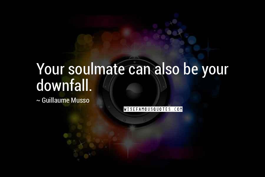 Guillaume Musso Quotes: Your soulmate can also be your downfall.