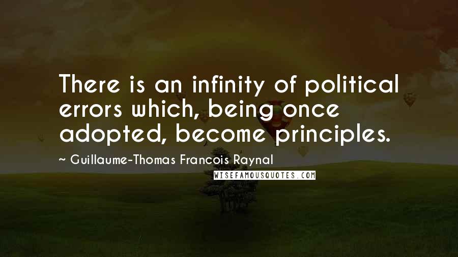 Guillaume-Thomas Francois Raynal Quotes: There is an infinity of political errors which, being once adopted, become principles.