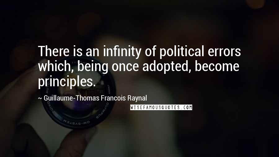 Guillaume-Thomas Francois Raynal Quotes: There is an infinity of political errors which, being once adopted, become principles.