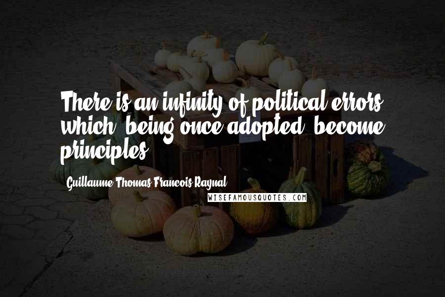 Guillaume-Thomas Francois Raynal Quotes: There is an infinity of political errors which, being once adopted, become principles.