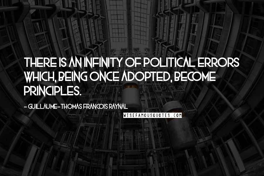 Guillaume-Thomas Francois Raynal Quotes: There is an infinity of political errors which, being once adopted, become principles.