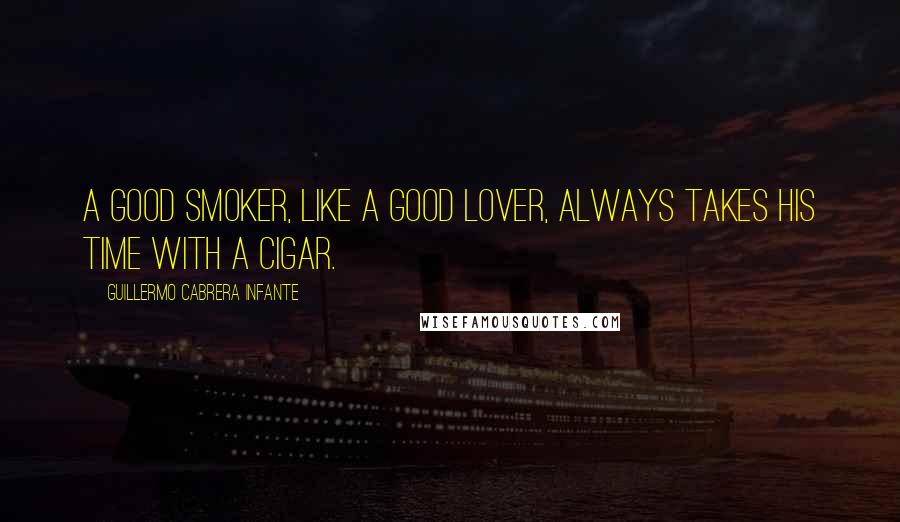 Guillermo Cabrera Infante Quotes: A good smoker, like a good lover, always takes his time with a cigar.
