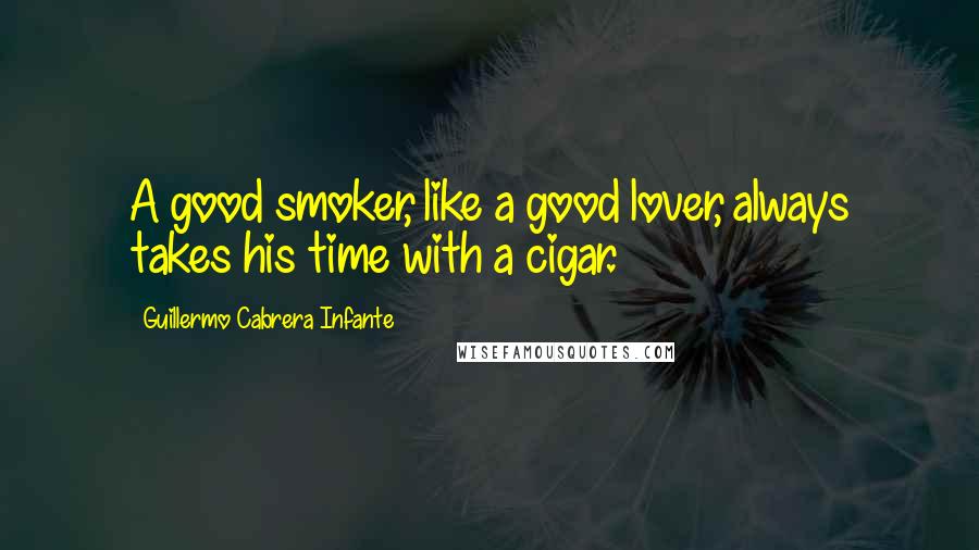 Guillermo Cabrera Infante Quotes: A good smoker, like a good lover, always takes his time with a cigar.