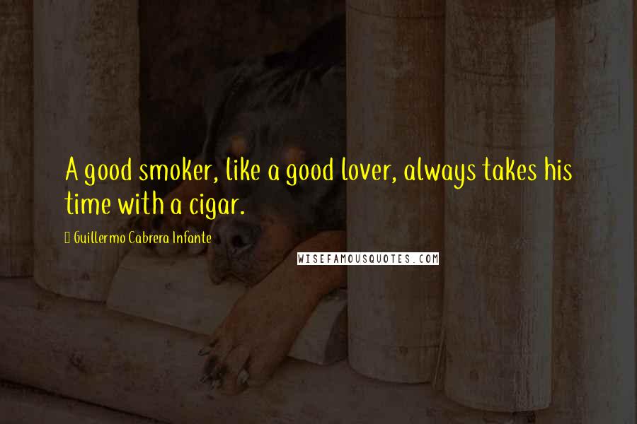 Guillermo Cabrera Infante Quotes: A good smoker, like a good lover, always takes his time with a cigar.