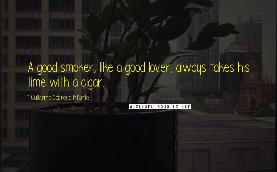 Guillermo Cabrera Infante Quotes: A good smoker, like a good lover, always takes his time with a cigar.