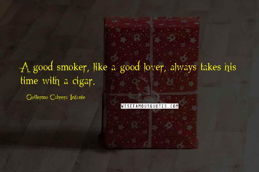 Guillermo Cabrera Infante Quotes: A good smoker, like a good lover, always takes his time with a cigar.