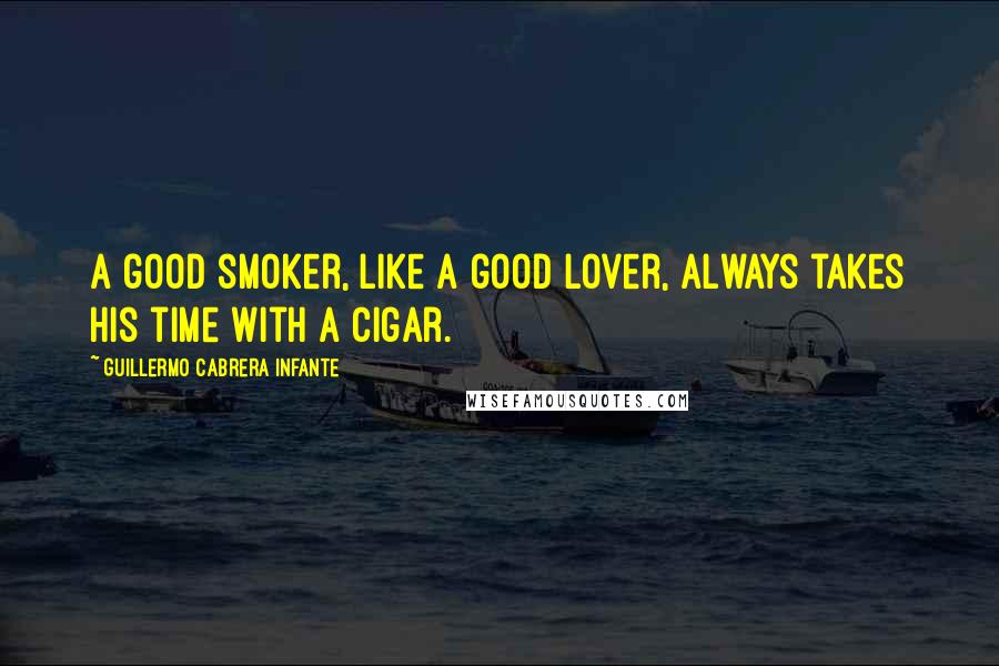 Guillermo Cabrera Infante Quotes: A good smoker, like a good lover, always takes his time with a cigar.