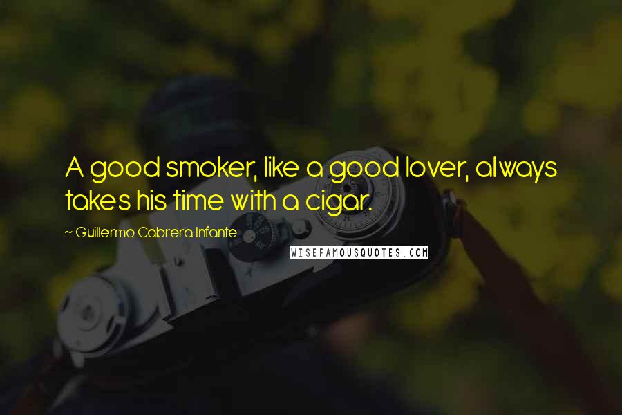 Guillermo Cabrera Infante Quotes: A good smoker, like a good lover, always takes his time with a cigar.