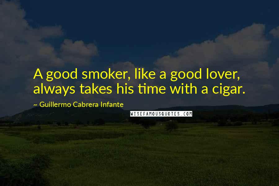 Guillermo Cabrera Infante Quotes: A good smoker, like a good lover, always takes his time with a cigar.