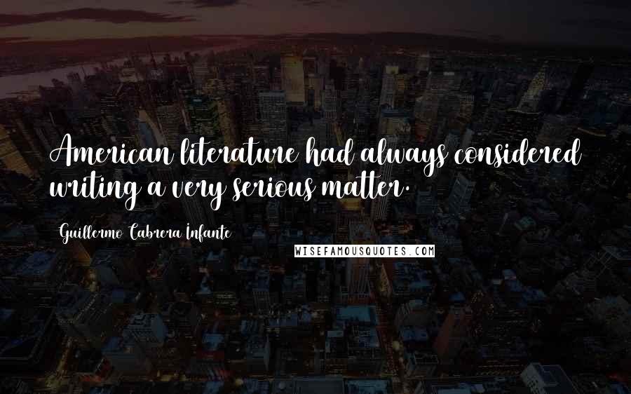 Guillermo Cabrera Infante Quotes: American literature had always considered writing a very serious matter.