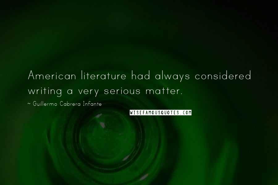 Guillermo Cabrera Infante Quotes: American literature had always considered writing a very serious matter.