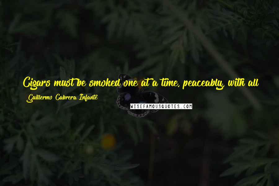 Guillermo Cabrera Infante Quotes: Cigars must be smoked one at a time, peaceably, with all the leisure in the world. Cigarettes are of the instant, Cigars are for eternity.
