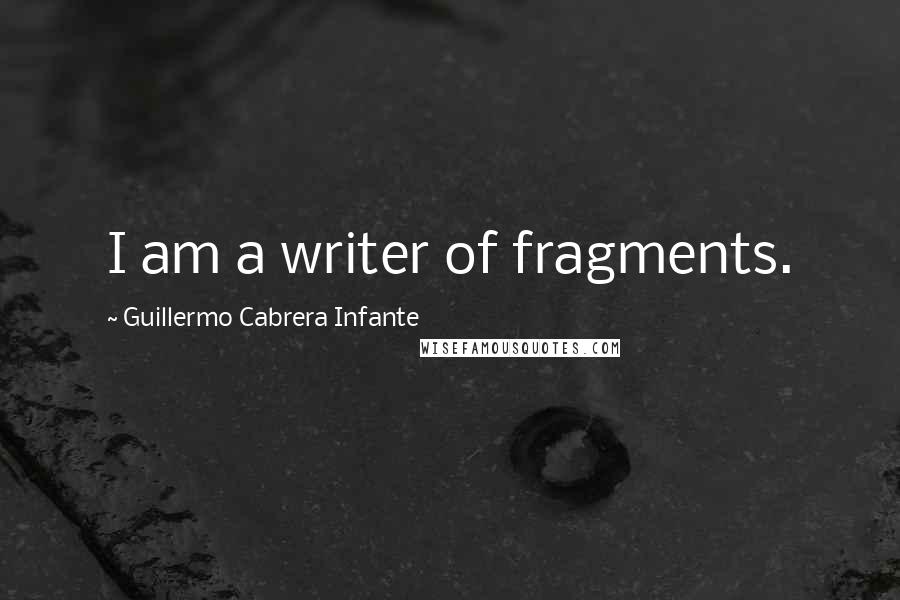 Guillermo Cabrera Infante Quotes: I am a writer of fragments.