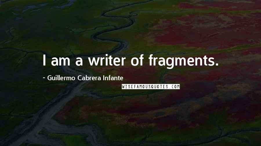 Guillermo Cabrera Infante Quotes: I am a writer of fragments.