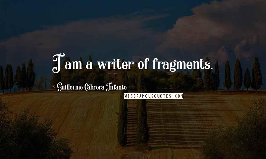 Guillermo Cabrera Infante Quotes: I am a writer of fragments.