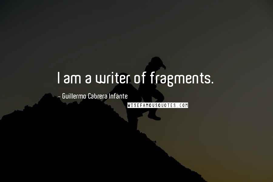 Guillermo Cabrera Infante Quotes: I am a writer of fragments.