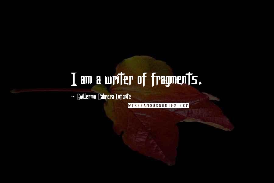 Guillermo Cabrera Infante Quotes: I am a writer of fragments.