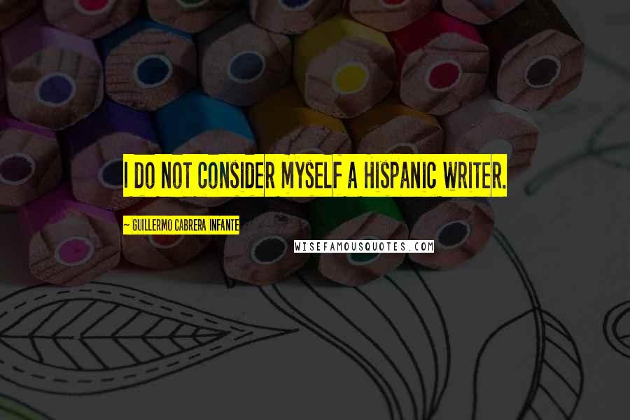 Guillermo Cabrera Infante Quotes: I do not consider myself a Hispanic writer.