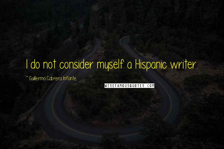 Guillermo Cabrera Infante Quotes: I do not consider myself a Hispanic writer.