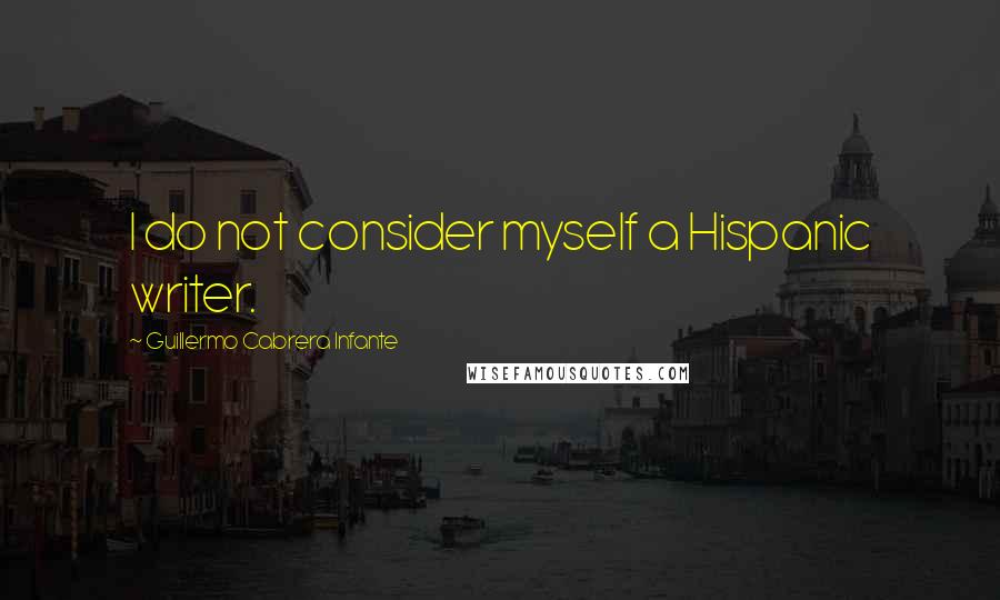 Guillermo Cabrera Infante Quotes: I do not consider myself a Hispanic writer.