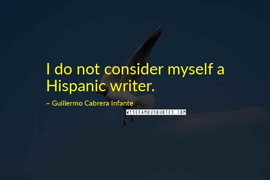 Guillermo Cabrera Infante Quotes: I do not consider myself a Hispanic writer.