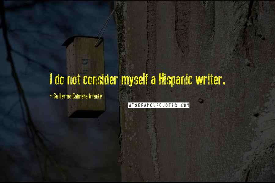 Guillermo Cabrera Infante Quotes: I do not consider myself a Hispanic writer.