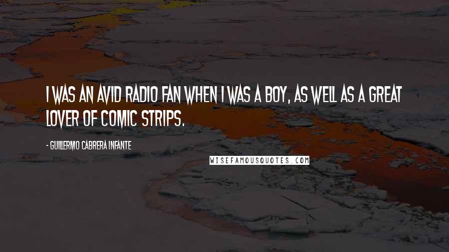 Guillermo Cabrera Infante Quotes: I was an avid radio fan when I was a boy, as well as a great lover of comic strips.