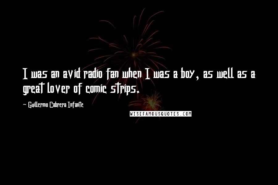 Guillermo Cabrera Infante Quotes: I was an avid radio fan when I was a boy, as well as a great lover of comic strips.