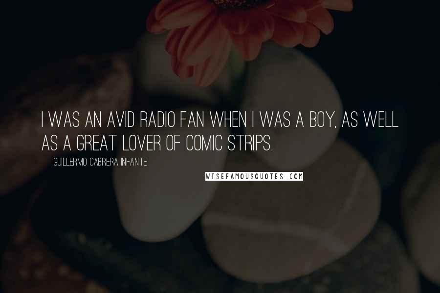 Guillermo Cabrera Infante Quotes: I was an avid radio fan when I was a boy, as well as a great lover of comic strips.