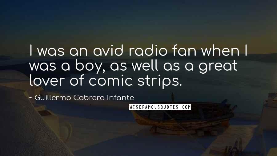 Guillermo Cabrera Infante Quotes: I was an avid radio fan when I was a boy, as well as a great lover of comic strips.