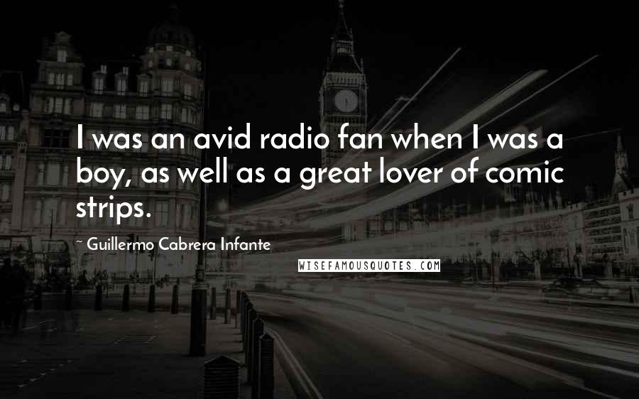 Guillermo Cabrera Infante Quotes: I was an avid radio fan when I was a boy, as well as a great lover of comic strips.