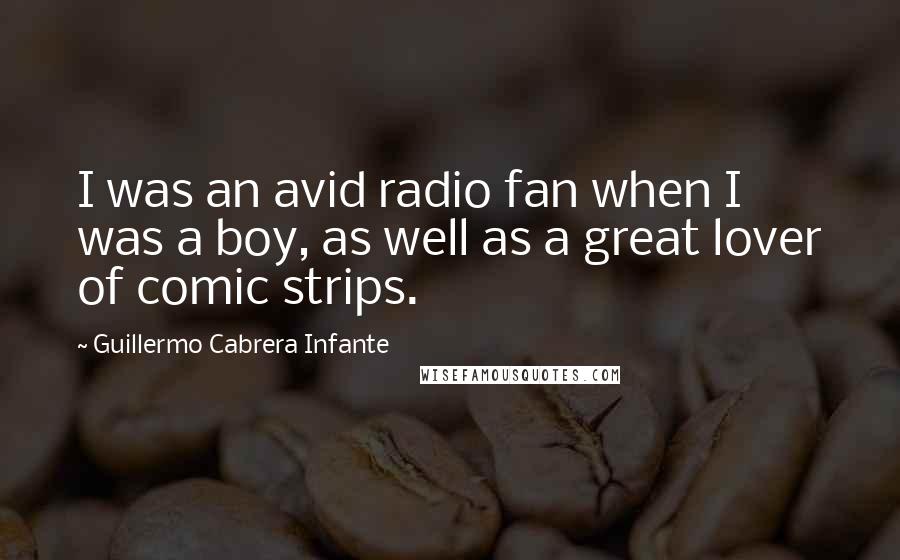 Guillermo Cabrera Infante Quotes: I was an avid radio fan when I was a boy, as well as a great lover of comic strips.
