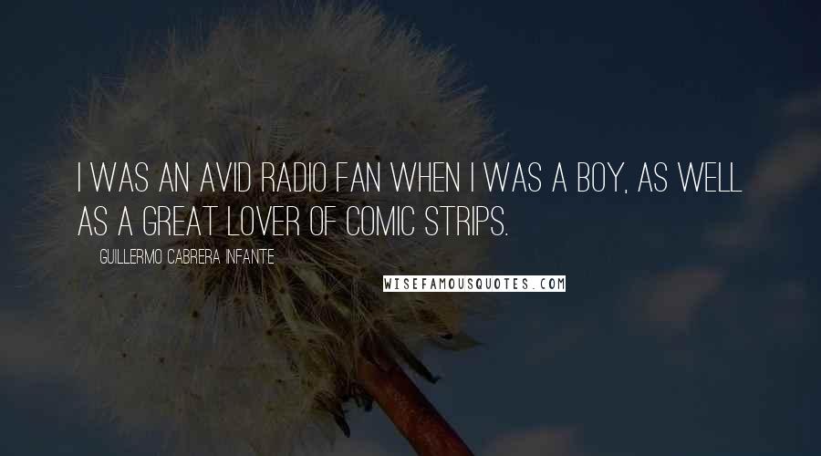 Guillermo Cabrera Infante Quotes: I was an avid radio fan when I was a boy, as well as a great lover of comic strips.