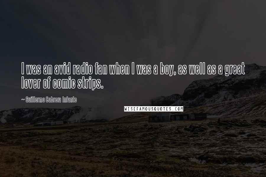 Guillermo Cabrera Infante Quotes: I was an avid radio fan when I was a boy, as well as a great lover of comic strips.