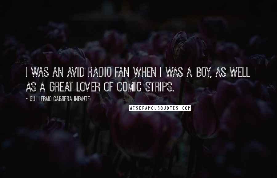 Guillermo Cabrera Infante Quotes: I was an avid radio fan when I was a boy, as well as a great lover of comic strips.