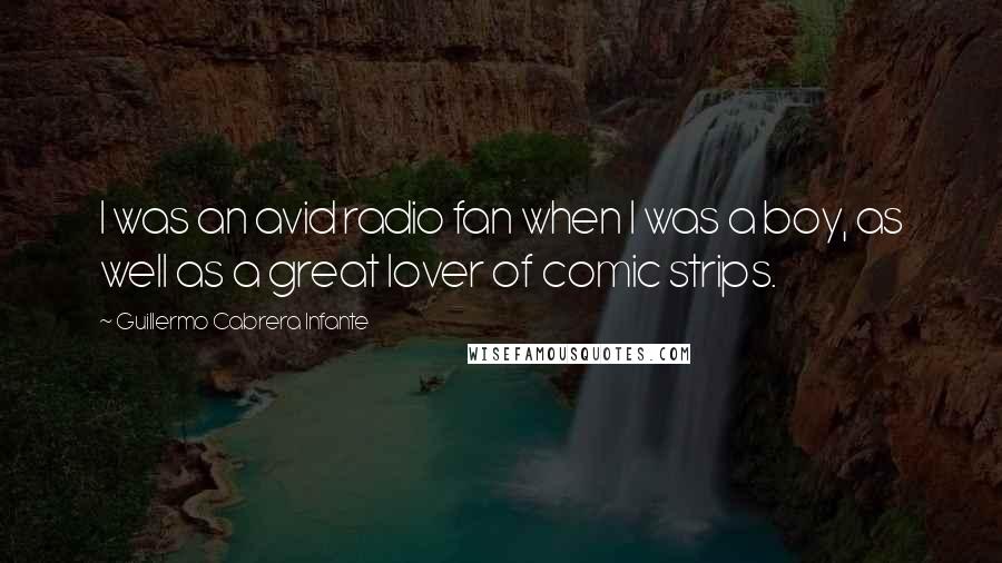 Guillermo Cabrera Infante Quotes: I was an avid radio fan when I was a boy, as well as a great lover of comic strips.