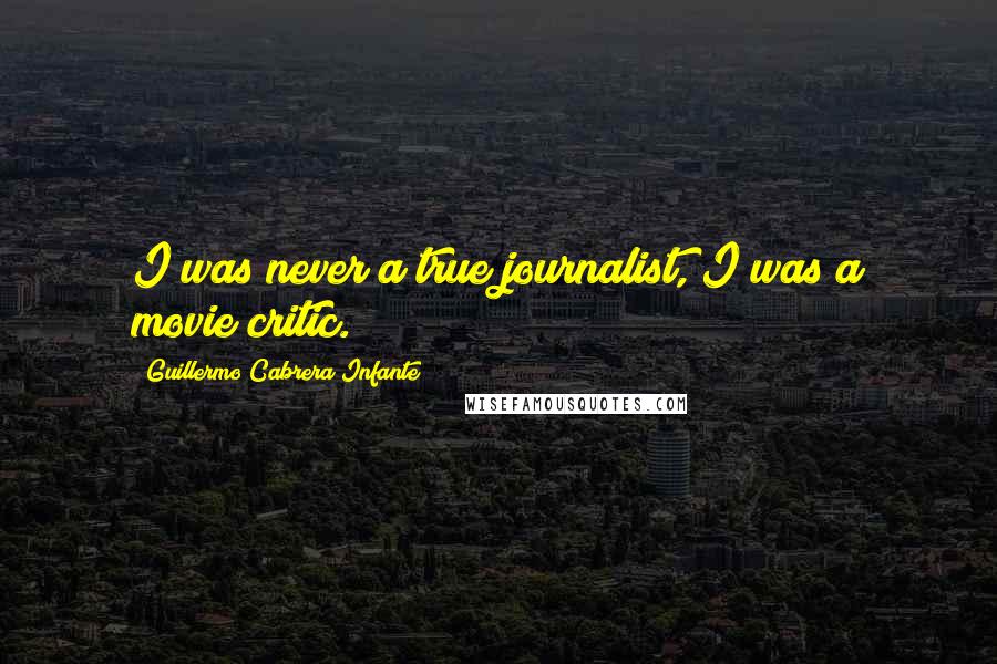 Guillermo Cabrera Infante Quotes: I was never a true journalist, I was a movie critic.