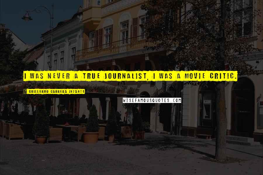 Guillermo Cabrera Infante Quotes: I was never a true journalist, I was a movie critic.