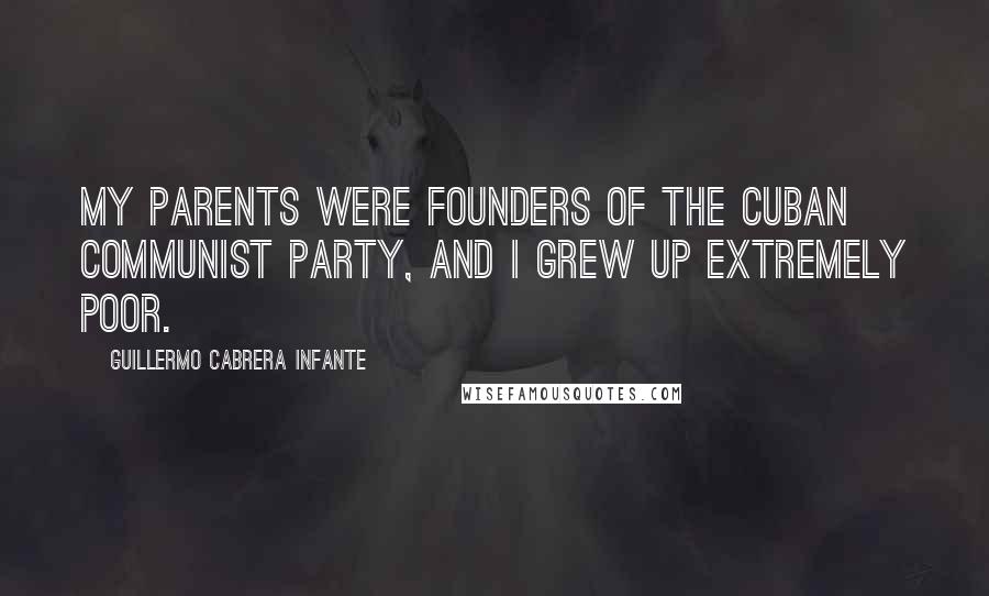 Guillermo Cabrera Infante Quotes: My parents were founders of the Cuban Communist Party, and I grew up extremely poor.