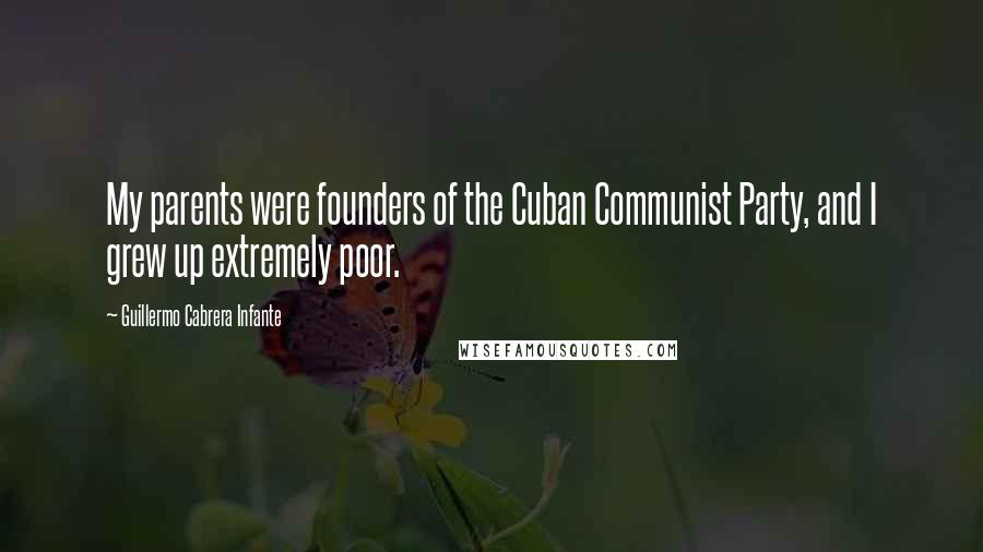 Guillermo Cabrera Infante Quotes: My parents were founders of the Cuban Communist Party, and I grew up extremely poor.