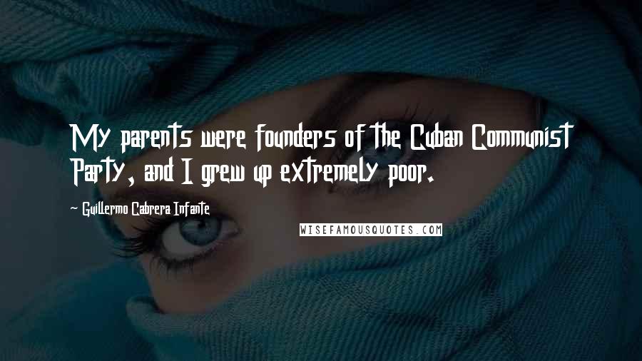 Guillermo Cabrera Infante Quotes: My parents were founders of the Cuban Communist Party, and I grew up extremely poor.