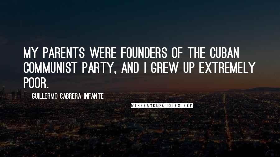 Guillermo Cabrera Infante Quotes: My parents were founders of the Cuban Communist Party, and I grew up extremely poor.