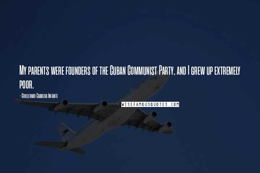 Guillermo Cabrera Infante Quotes: My parents were founders of the Cuban Communist Party, and I grew up extremely poor.