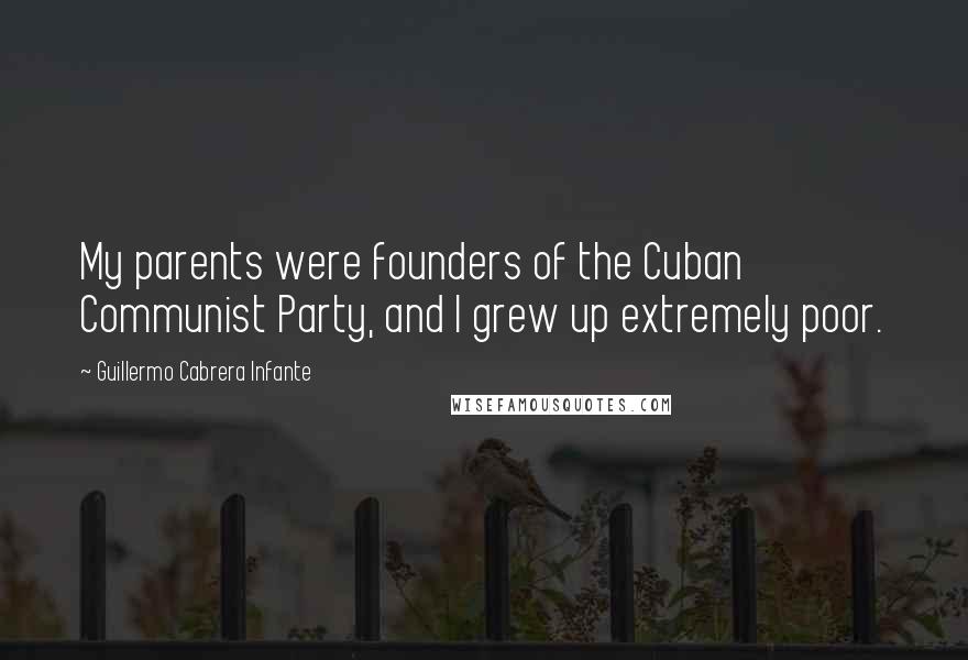 Guillermo Cabrera Infante Quotes: My parents were founders of the Cuban Communist Party, and I grew up extremely poor.