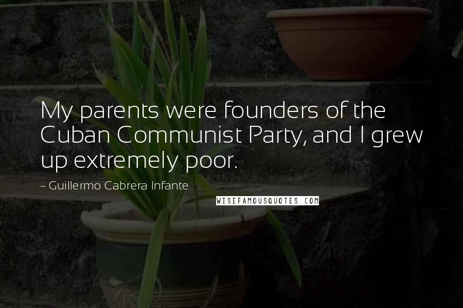 Guillermo Cabrera Infante Quotes: My parents were founders of the Cuban Communist Party, and I grew up extremely poor.