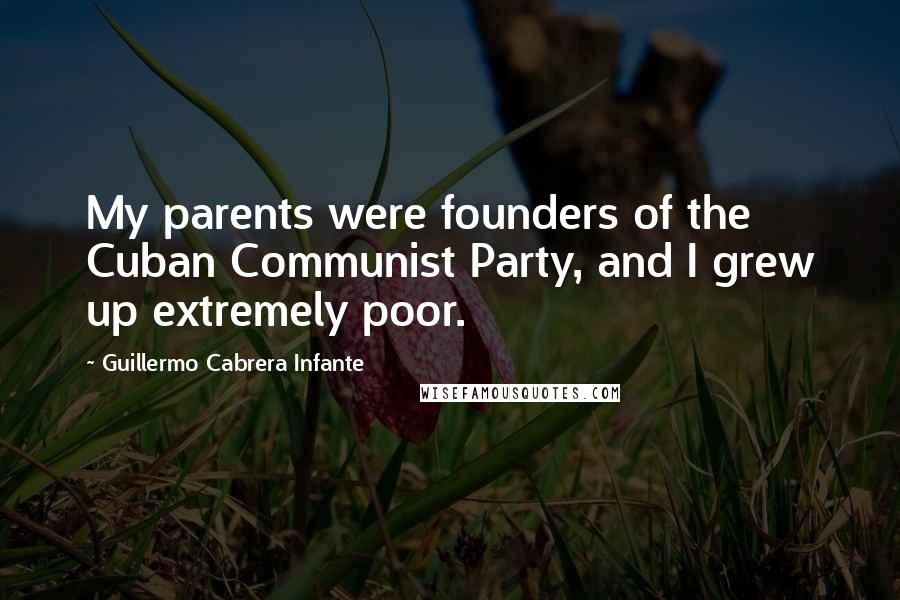 Guillermo Cabrera Infante Quotes: My parents were founders of the Cuban Communist Party, and I grew up extremely poor.