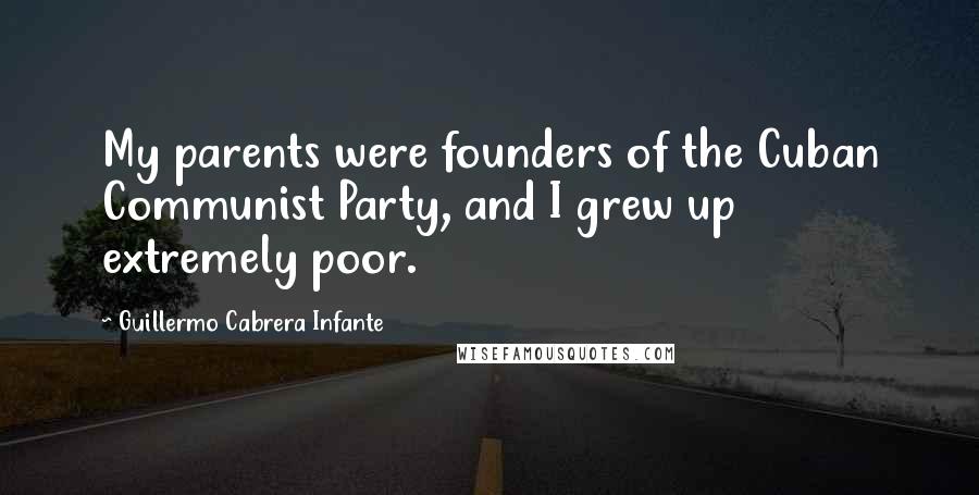 Guillermo Cabrera Infante Quotes: My parents were founders of the Cuban Communist Party, and I grew up extremely poor.