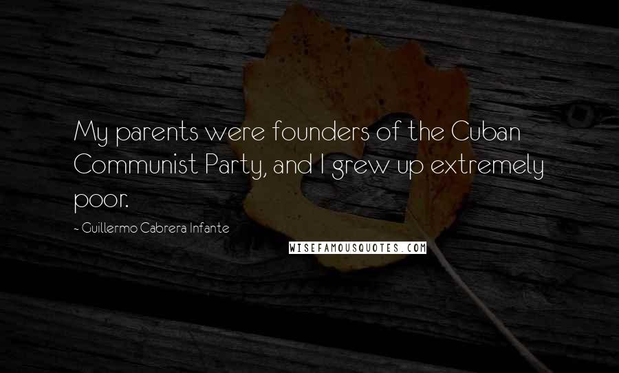 Guillermo Cabrera Infante Quotes: My parents were founders of the Cuban Communist Party, and I grew up extremely poor.