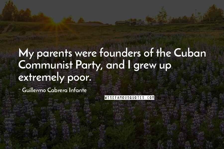 Guillermo Cabrera Infante Quotes: My parents were founders of the Cuban Communist Party, and I grew up extremely poor.