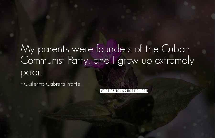 Guillermo Cabrera Infante Quotes: My parents were founders of the Cuban Communist Party, and I grew up extremely poor.